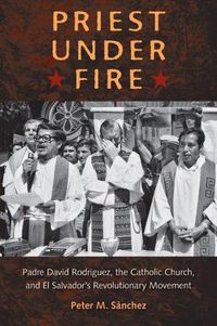 Cover image for Priest Under Fire: Padre David Rodriguez and El Salvador's Revolutionary Movement