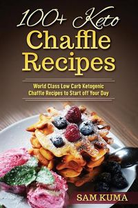 Cover image for 100+ Keto Chaffle Recipes: World Class Low Carb Ketogenic Diet Recipes to Start off Your Day