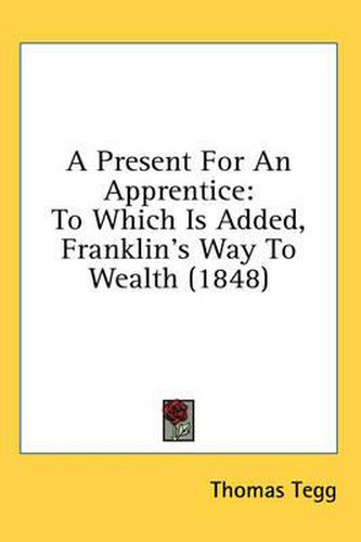 Cover image for A Present for an Apprentice: To Which Is Added, Franklin's Way to Wealth (1848)