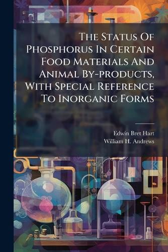 Cover image for The Status Of Phosphorus In Certain Food Materials And Animal By-products, With Special Reference To Inorganic Forms