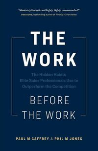 Cover image for The Work Before the Work: The Hidden Habits Elite Sales Professionals Use to Outperform the Competition