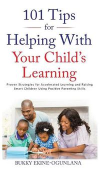 Cover image for 101 Tips For Helping With Your Child's Learning: Proven Strategies for Accelerated Learning and Raising Smart Children Using Positive Parenting Skills