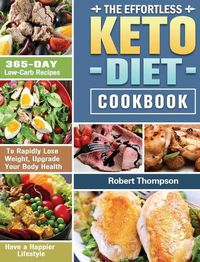 Cover image for The Effortless Keto Diet Cookbook: 365-Day Low-Carb Recipes to Rapidly Lose Weight, Upgrade Your Body Health and Have a Happier Lifestyle