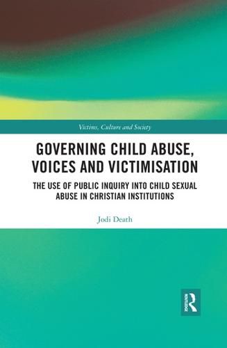 Cover image for Governing Child Abuse Voices and Victimisation: The Use of Public Inquiry into Child Sexual Abuse in Christian Institutions