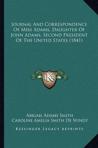 Journal and Correspondence of Miss Adams, Daughter of John Ajournal and Correspondence of Miss Adams, Daughter of John Adams, Second President of the United States (1841) Dams, Second President of the United States (1841)
