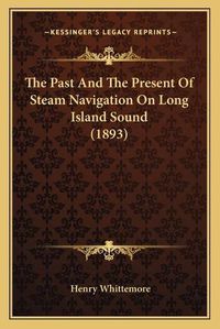 Cover image for The Past and the Present of Steam Navigation on Long Island Sound (1893)