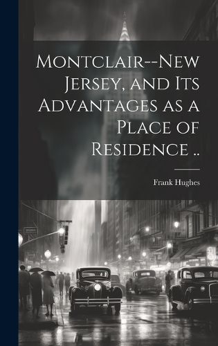 Montclair--New Jersey, and its Advantages as a Place of Residence ..