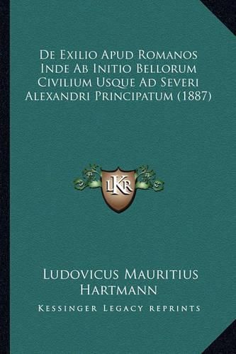 Cover image for de Exilio Apud Romanos Inde AB Initio Bellorum Civilium Usque Ad Severi Alexandri Principatum (1887)