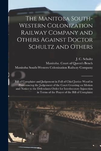 The Manitoba South-Western Colonization Railway Company and Others Against Doctor Schultz and Others [microform]