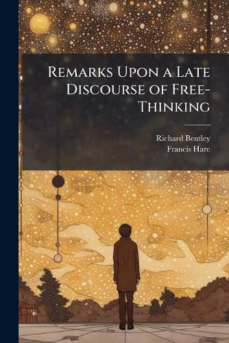 Cover image for Remarks Upon a Late Discourse of Free-Thinking: In a Letter to F. H, Part 4
