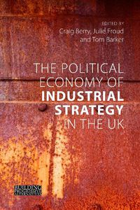 Cover image for The Political Economy of Industrial Strategy in the UK: From Productivity Problems to Development Dilemmas