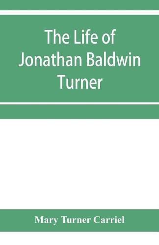 Cover image for The life of Jonathan Baldwin Turner