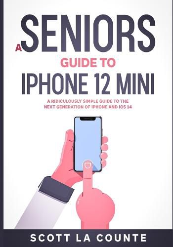 A Seniors Guide to iPhone 12 Mini: A Ridiculously Simple Guide to the Next Generation of iPhone and iOS 14