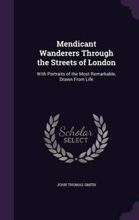 Cover image for Mendicant Wanderers Through the Streets of London: With Portraits of the Most Remarkable, Drawn from Life