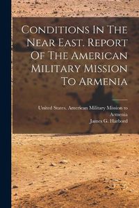 Cover image for Conditions In The Near East. Report Of The American Military Mission To Armenia