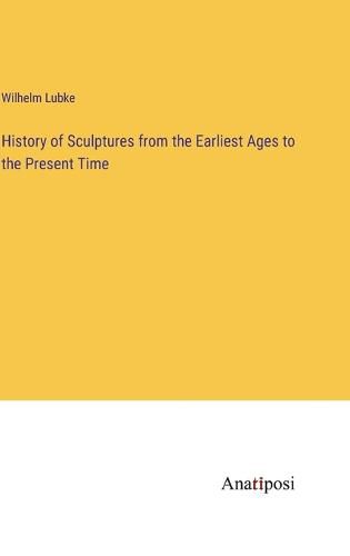 Cover image for History of Sculptures from the Earliest Ages to the Present Time