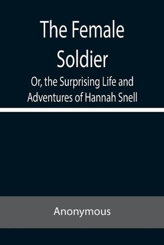 Cover image for The Female Soldier Or, the Surprising Life and Adventures of Hannah Snell