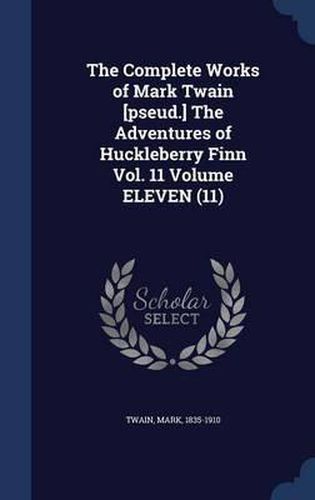 Cover image for The Complete Works of Mark Twain [Pseud.] the Adventures of Huckleberry Finn Vol. 11 Volume Eleven (11)