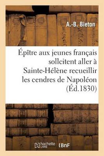 Cover image for Epitre Aux Jeunes Francais Qui Sollicitent l'Honneur Aller A Ste-Helene Recueillir Cendres Napoleon