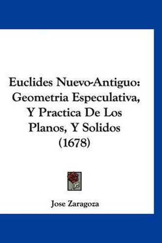 Cover image for Euclides Nuevo-Antiguo: Geometria Especulativa, y Practica de Los Planos, y Solidos (1678)