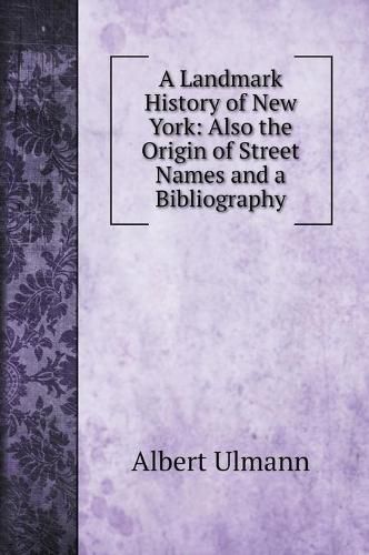 Cover image for A Landmark History of New York: Also the Origin of Street Names and a Bibliography