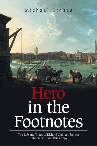 Cover image for Hero in the Footnotes: The Life and Times of Richard Cadman Etches: Entrepreneur and British Spy