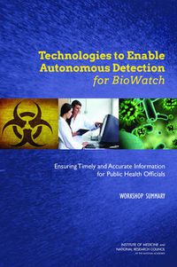 Cover image for Technologies to Enable Autonomous Detection for BioWatch: Ensuring Timely and Accurate Information for Public Health Officials: Workshop Summary