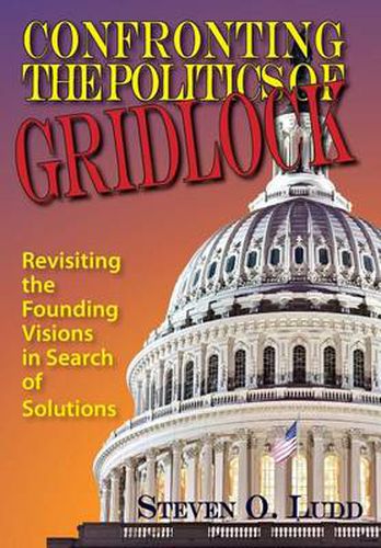 Cover image for Confronting the Politics of Gridlock, Revisiting the Founding Visions in Search of Solutions