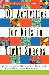 Cover image for 101 Activities for Kids in Tight Spaces: At the Doctor's Office, on Car, Train, and Plane Trips, Home Sick in Bed--