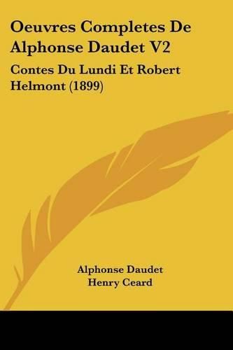 Oeuvres Completes de Alphonse Daudet V2: Contes Du Lundi Et Robert Helmont (1899)