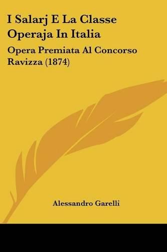 Cover image for I Salarj E La Classe Operaja in Italia: Opera Premiata Al Concorso Ravizza (1874)