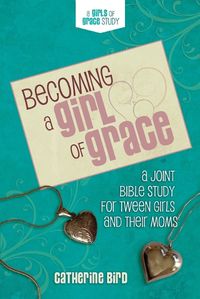 Cover image for Becoming a Girl of Grace: A Bible Study for Tween Girls & Their Moms