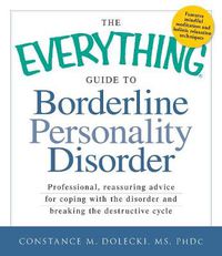 Cover image for The Everything Guide to Borderline Personality Disorder: Professional, reassuring advice for coping with the disorder and breaking the destructive cycle