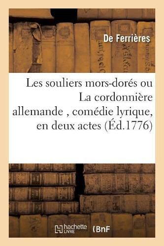 Les Souliers Mors-Dores Ou La Cordonniere Allemande, Comedie Lyrique, En Deux Actes