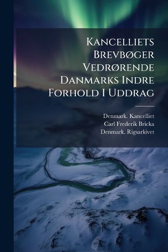 Cover image for Kancelliets Brevboger Vedrorende Danmarks Indre Forhold I Uddrag