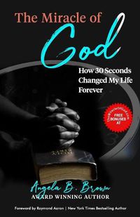 Cover image for The Miracle of God: How 30 Seconds Changed My Life Forever