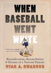 Cover image for When Baseball Went White: Reconstruction, Reconciliation, and Dreams of a National Pastime