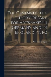 Cover image for The Genesis of the Theory of "art for Art's Sake" in Germany and in England pt. 1-2