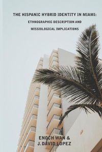 Cover image for The Hispanic Hybrid Identity in Miami: Ethnographic Description and Missiological Implications