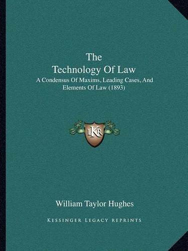 The Technology of Law: A Condensus of Maxims, Leading Cases, and Elements of Law (1893)