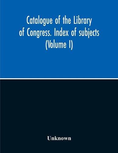 Cover image for Catalogue Of The Library Of Congress. Index Of Subjects (Volume I)