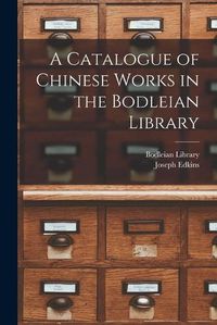 Cover image for A Catalogue of Chinese Works in the Bodleian Library