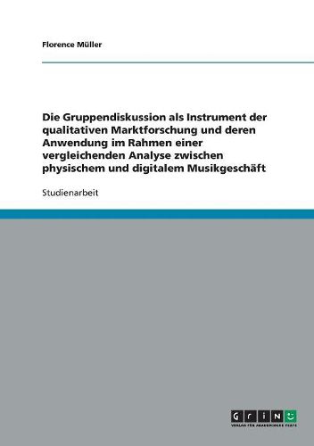 Die Gruppendiskussion ALS Instrument Der Qualitativen Marktforschung Und Deren Anwendung Im Rahmen Einer Vergleichenden Analyse Zwischen Physischem Und Digitalem Musikgeschaft