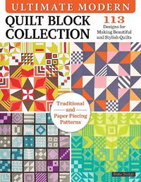 Cover image for Ultimate Modern Quilt Block Collection: 113 Designs for Making Beautiful and Stylish Quilts