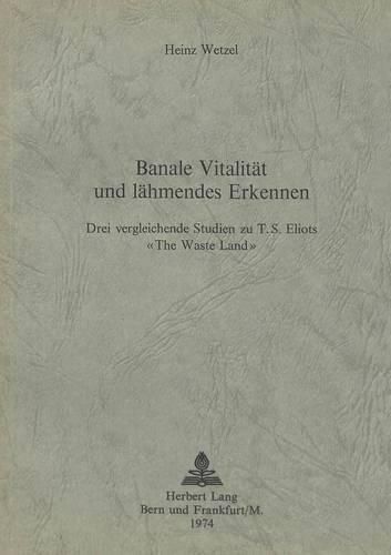 Cover image for Banale Vitalitaet Und Laehmendes Erkennen: Drei Vergleichende Studien Zu T.S. Eliots -The Waste Land-