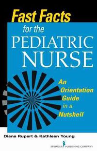 Cover image for Fast Facts for the Pediatric Nurse: An Orientation Guide in a Nutshell