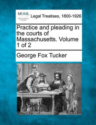 Cover image for Practice and Pleading in the Courts of Massachusetts. Volume 1 of 2