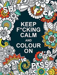 Cover image for Keep F*cking Calm and Colour On: A Swear Word Colouring Book for Adults