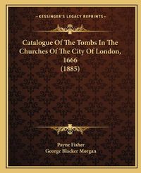 Cover image for Catalogue of the Tombs in the Churches of the City of London, 1666 (1885)