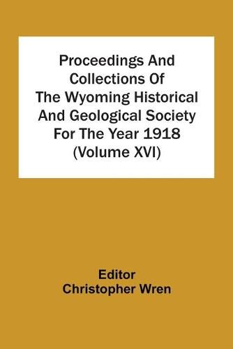 Cover image for Proceedings And Collections Of The Wyoming Historical And Geological Society For The Year 1918 (Volume Xvi)